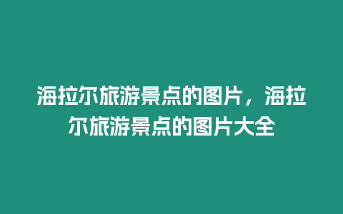 海拉爾旅游景點(diǎn)的圖片，海拉爾旅游景點(diǎn)的圖片大全