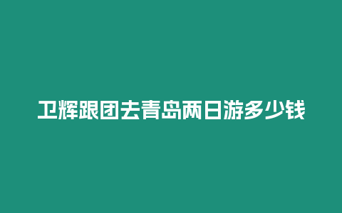 衛輝跟團去青島兩日游多少錢