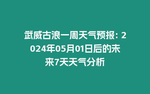 武威古浪一周天氣預報: 2024年05月01日后的未來7天天氣分析