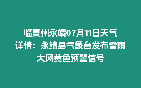 臨夏州永靖07月11日天氣詳情：永靖縣氣象臺發(fā)布雷雨大風黃色預警信號