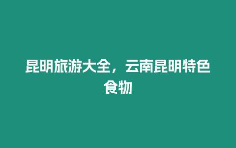 昆明旅游大全，云南昆明特色食物