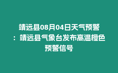 靖遠縣08月04日天氣預警：靖遠縣氣象臺發布高溫橙色預警信號