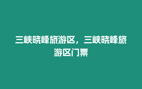 三峽曉峰旅游區，三峽曉峰旅游區門票