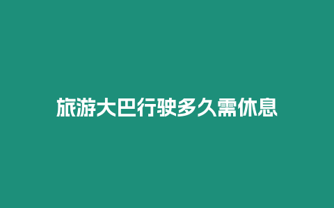 旅游大巴行駛多久需休息