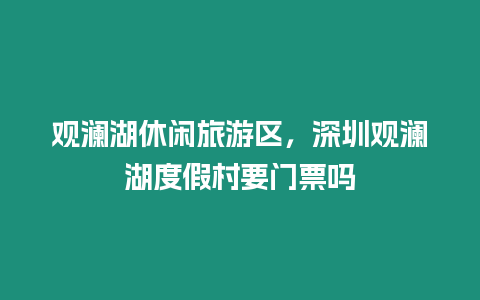 觀瀾湖休閑旅游區(qū)，深圳觀瀾湖度假村要門票嗎