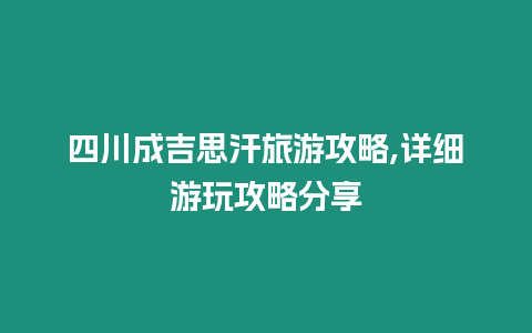 四川成吉思汗旅游攻略,詳細游玩攻略分享