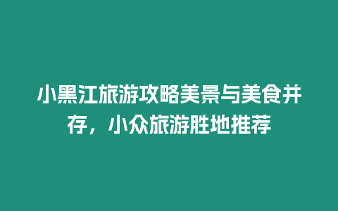 小黑江旅游攻略美景與美食并存，小眾旅游勝地推薦