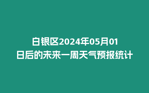 白銀區2024年05月01日后的未來一周天氣預報統計