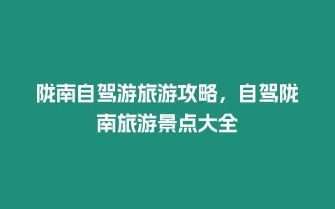 隴南自駕游旅游攻略，自駕隴南旅游景點大全