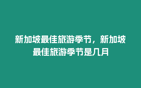 新加坡最佳旅游季節(jié)，新加坡最佳旅游季節(jié)是幾月