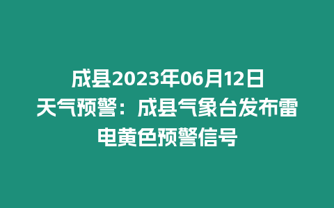 成縣2023年06月12日天氣預警：成縣氣象臺發(fā)布雷電黃色預警信號