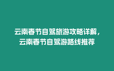 云南春節自駕旅游攻略詳解，云南春節自駕游路線推薦