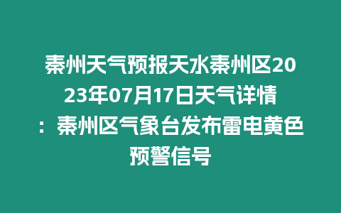 秦州天氣預報天水秦州區2023年07月17日天氣詳情：秦州區氣象臺發布雷電黃色預警信號