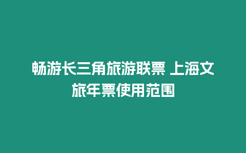 暢游長三角旅游聯票 上海文旅年票使用范圍