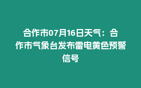 合作市07月16日天氣：合作市氣象臺發布雷電黃色預警信號