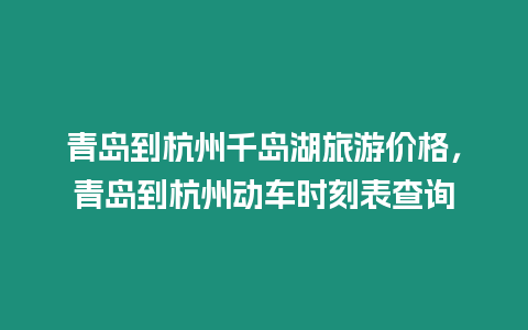 青島到杭州千島湖旅游價格，青島到杭州動車時刻表查詢