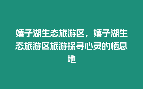 嬉子湖生態旅游區，嬉子湖生態旅游區旅游探尋心靈的棲息地