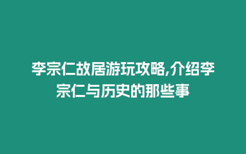 李宗仁故居游玩攻略,介紹李宗仁與歷史的那些事