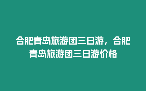 合肥青島旅游團(tuán)三日游，合肥青島旅游團(tuán)三日游價(jià)格