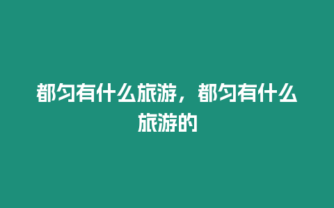 都勻有什么旅游，都勻有什么旅游的