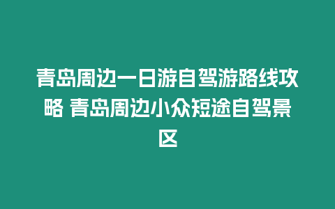 青島周邊一日游自駕游路線攻略 青島周邊小眾短途自駕景區(qū)