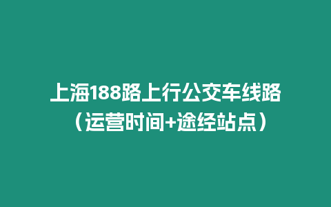 上海188路上行公交車線路（運(yùn)營(yíng)時(shí)間+途經(jīng)站點(diǎn)）