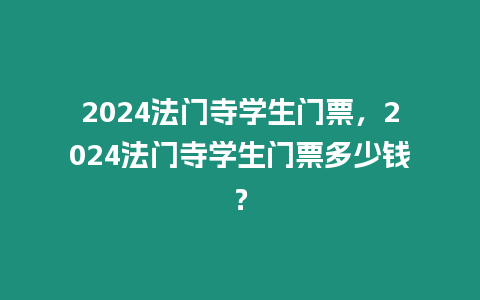 2024法門寺學生門票，2024法門寺學生門票多少錢？