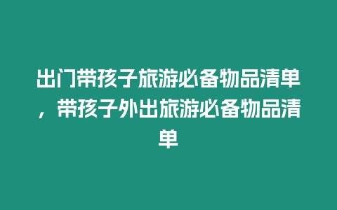 出門帶孩子旅游必備物品清單，帶孩子外出旅游必備物品清單