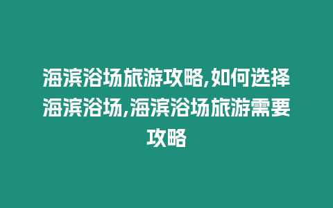 海濱浴場旅游攻略,如何選擇海濱浴場,海濱浴場旅游需要攻略