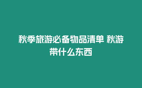 秋季旅游必備物品清單 秋游帶什么東西