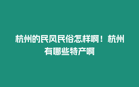 杭州的民風民俗怎樣啊！杭州有哪些特產啊