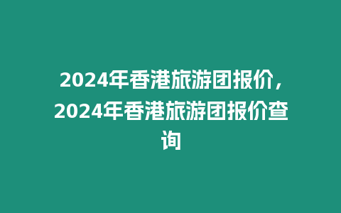 2024年香港旅游團報價，2024年香港旅游團報價查詢