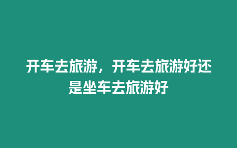 開車去旅游，開車去旅游好還是坐車去旅游好