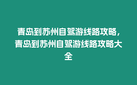 青島到蘇州自駕游線路攻略，青島到蘇州自駕游線路攻略大全