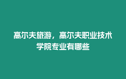 高爾夫旅游，高爾夫職業(yè)技術(shù)學(xué)院專業(yè)有哪些