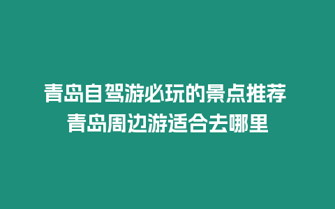 青島自駕游必玩的景點推薦 青島周邊游適合去哪里