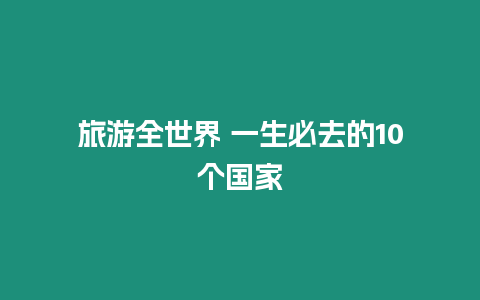 旅游全世界 一生必去的10個國家