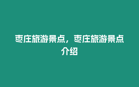 棗莊旅游景點，棗莊旅游景點介紹