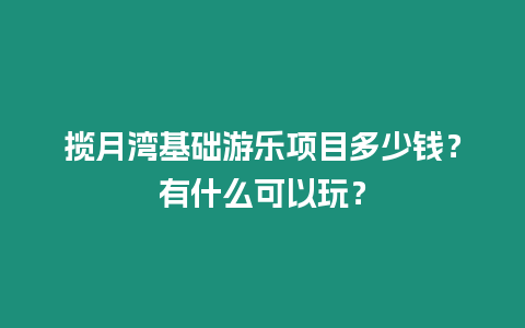 攬月灣基礎游樂項目多少錢？有什么可以玩？