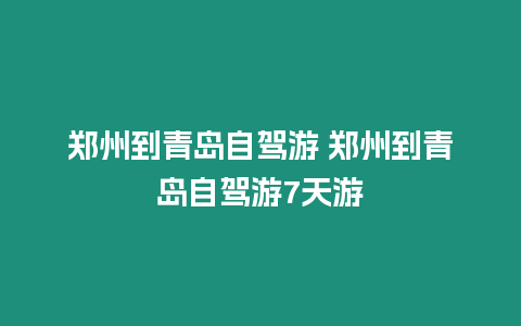 鄭州到青島自駕游 鄭州到青島自駕游7天游