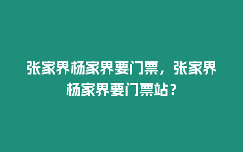 張家界楊家界要門票，張家界楊家界要門票站？