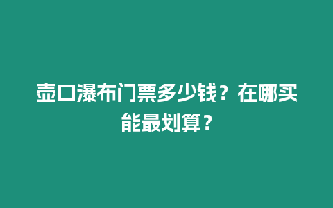 壺口瀑布門(mén)票多少錢(qián)？在哪買(mǎi)能最劃算？