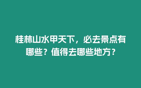 桂林山水甲天下，必去景點有哪些？值得去哪些地方？