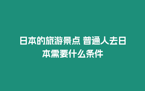 日本的旅游景點 普通人去日本需要什么條件