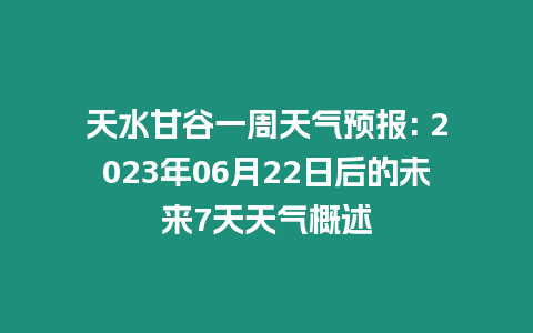 天水甘谷一周天氣預報: 2023年06月22日后的未來7天天氣概述