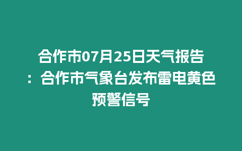 合作市07月25日天氣報告：合作市氣象臺發(fā)布雷電黃色預(yù)警信號