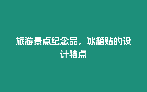 旅游景點紀念品，冰箱貼的設計特點