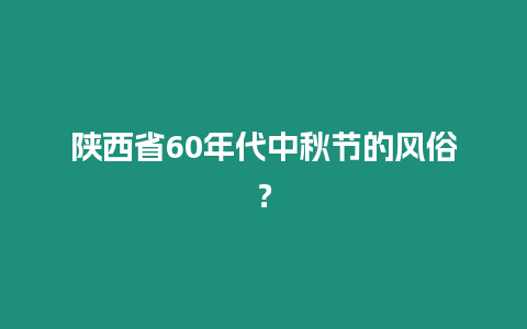 陜西省60年代中秋節(jié)的風(fēng)俗？