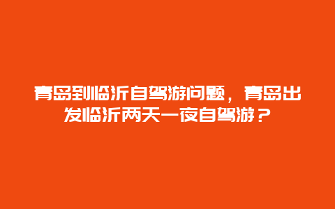 青島到臨沂自駕游問題，青島出發臨沂兩天一夜自駕游？