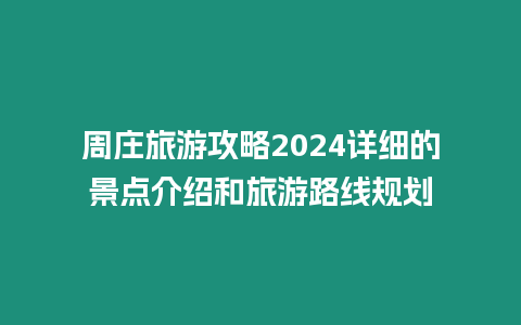 周莊旅游攻略2024詳細的景點介紹和旅游路線規劃